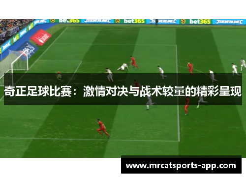 奇正足球比赛:激情对决与战术较量的精彩呈现 奇正足球比赛:激情对决与战术较量的精彩呈现