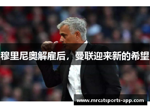 穆里尼奥解雇后，曼联迎来新的希望