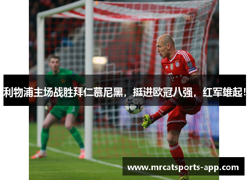 利物浦主场战胜拜仁慕尼黑，挺进欧冠八强，红军雄起！