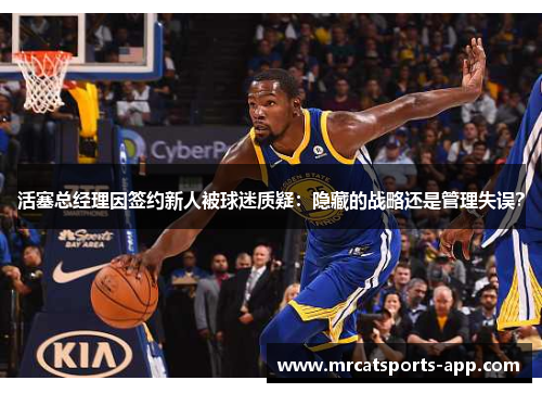 活塞总经理因签约新人被球迷质疑：隐藏的战略还是管理失误？