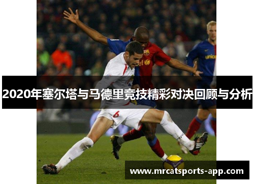 2020年塞尔塔与马德里竞技精彩对决回顾与分析