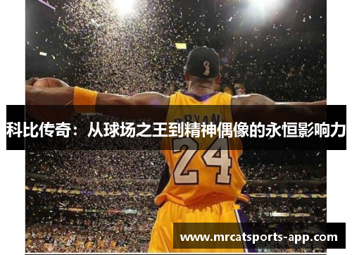科比传奇：从球场之王到精神偶像的永恒影响力