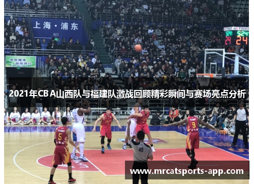 2021年CBA山西队与福建队激战回顾精彩瞬间与赛场亮点分析