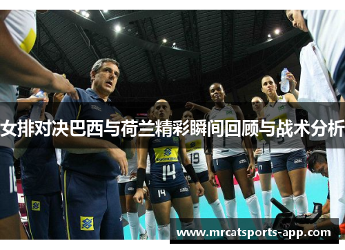 女排对决巴西与荷兰精彩瞬间回顾与战术分析