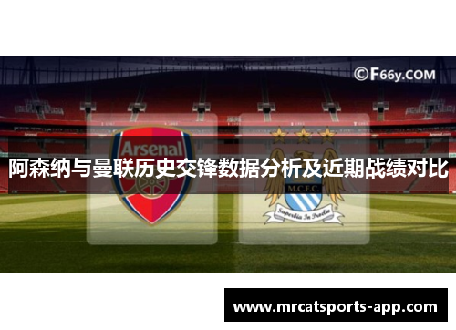 阿森纳与曼联历史交锋数据分析及近期战绩对比