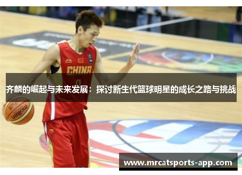 齐麟的崛起与未来发展：探讨新生代篮球明星的成长之路与挑战