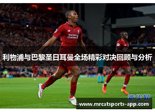 利物浦与巴黎圣日耳曼全场精彩对决回顾与分析